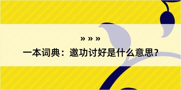 一本词典：邀功讨好是什么意思？