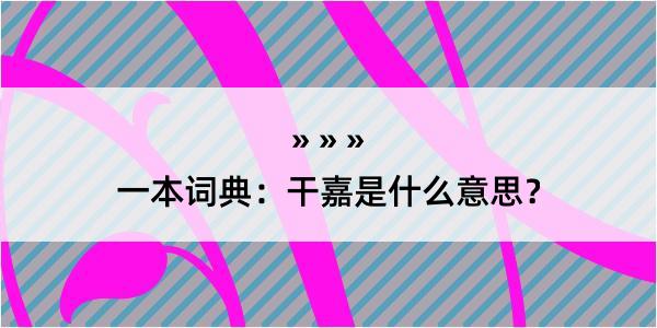 一本词典：干嘉是什么意思？