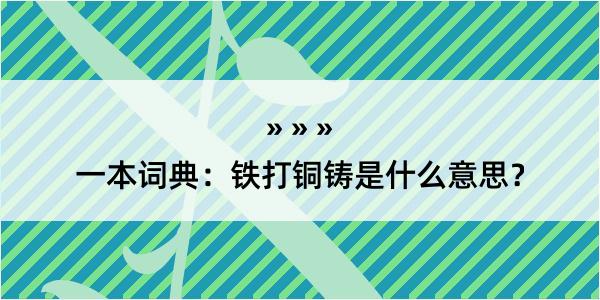 一本词典：铁打铜铸是什么意思？