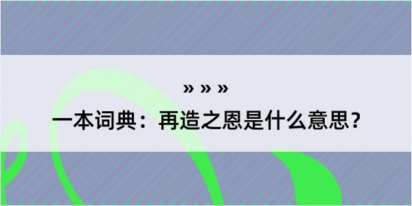 一本词典：再造之恩是什么意思？