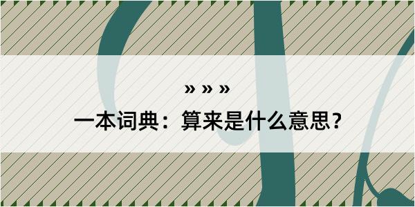 一本词典：算来是什么意思？