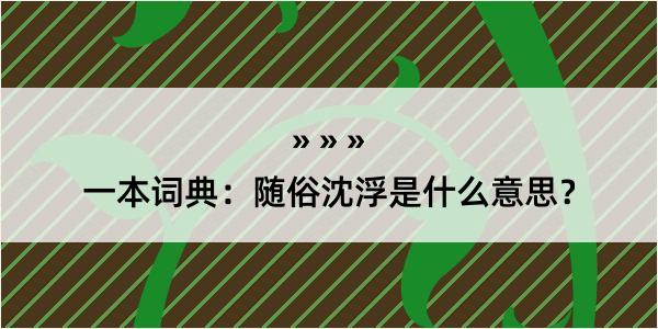 一本词典：随俗沈浮是什么意思？