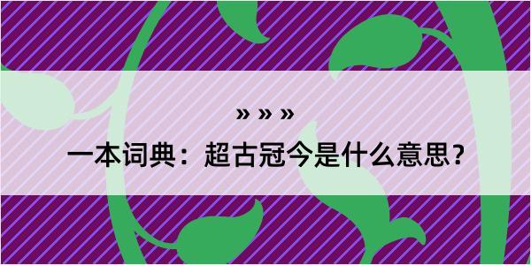 一本词典：超古冠今是什么意思？