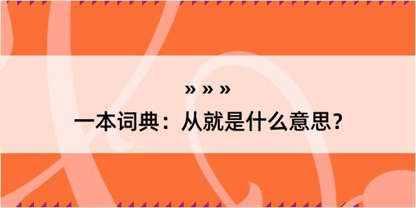 一本词典：从就是什么意思？