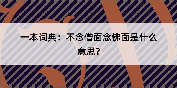 一本词典：不念僧面念佛面是什么意思？