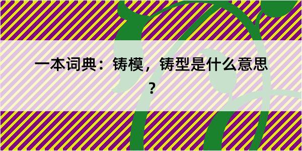 一本词典：铸模，铸型是什么意思？