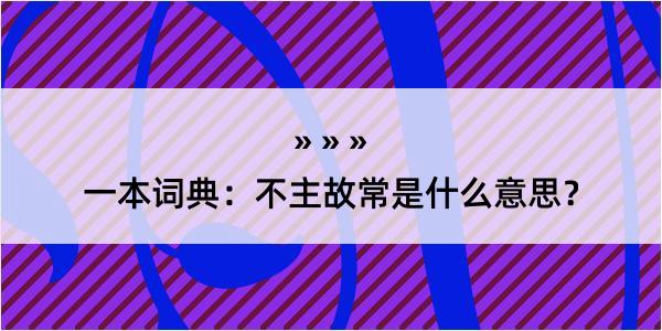 一本词典：不主故常是什么意思？