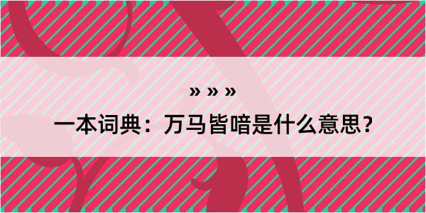 一本词典：万马皆喑是什么意思？