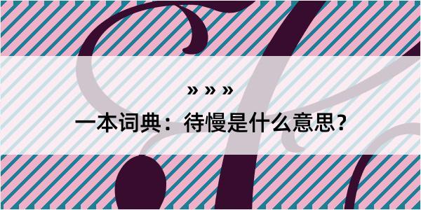 一本词典：待慢是什么意思？