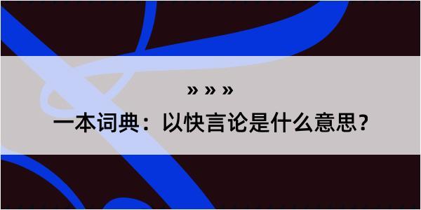 一本词典：以快言论是什么意思？