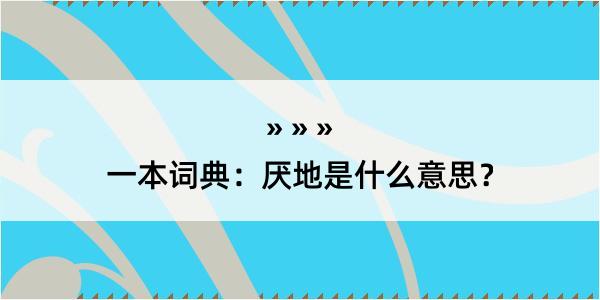 一本词典：厌地是什么意思？