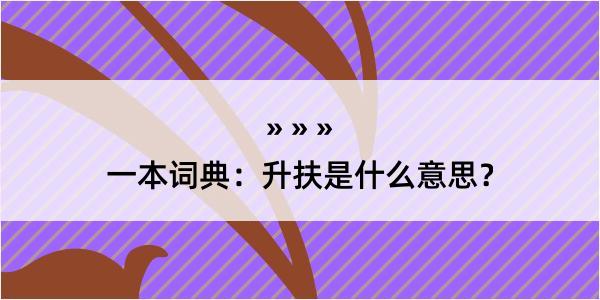 一本词典：升扶是什么意思？