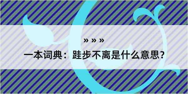 一本词典：跬步不离是什么意思？