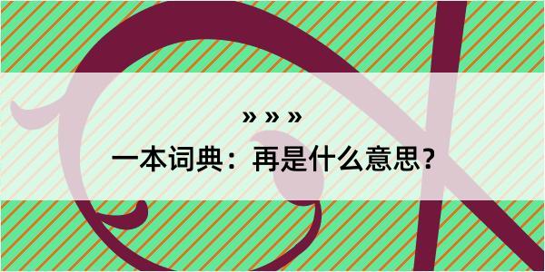 一本词典：再是什么意思？