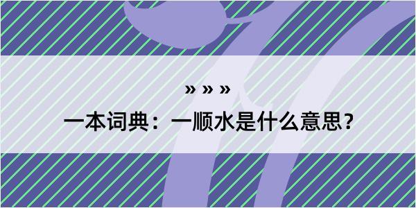 一本词典：一顺水是什么意思？