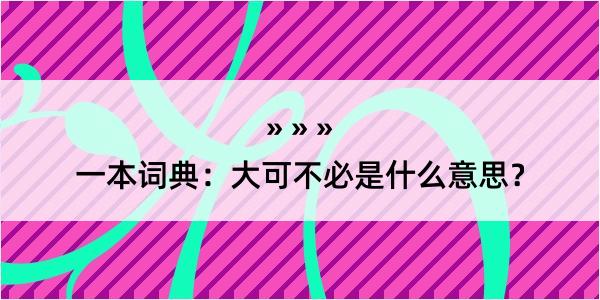 一本词典：大可不必是什么意思？