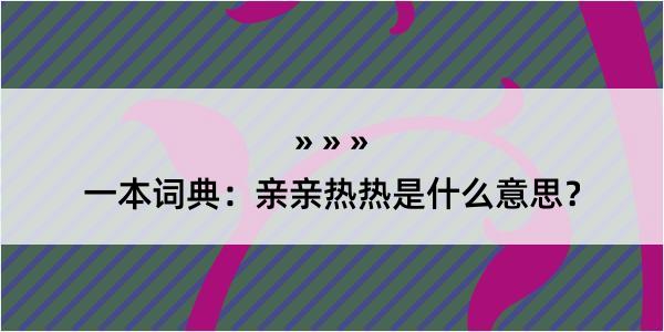 一本词典：亲亲热热是什么意思？