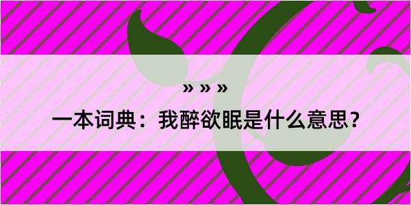 一本词典：我醉欲眠是什么意思？