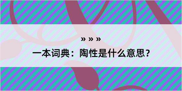 一本词典：陶性是什么意思？