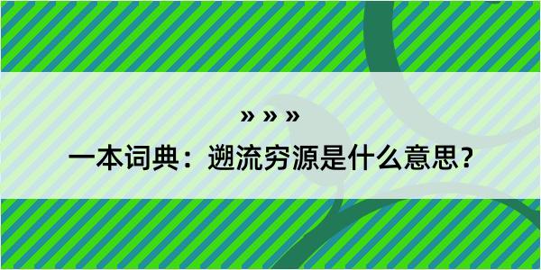 一本词典：遡流穷源是什么意思？