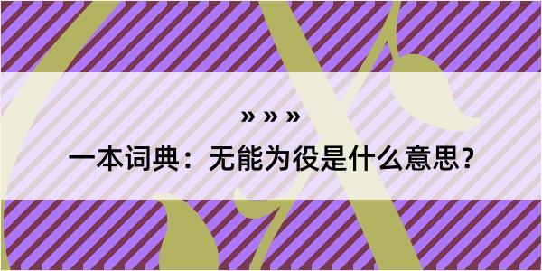 一本词典：无能为役是什么意思？