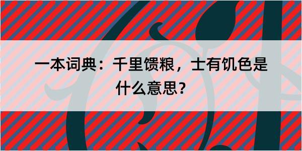 一本词典：千里馈粮，士有饥色是什么意思？