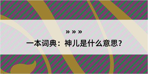 一本词典：神儿是什么意思？