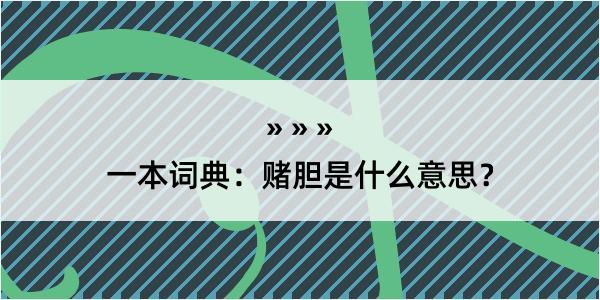 一本词典：赌胆是什么意思？