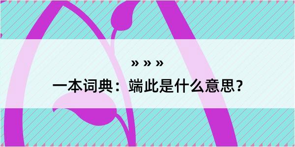 一本词典：端此是什么意思？