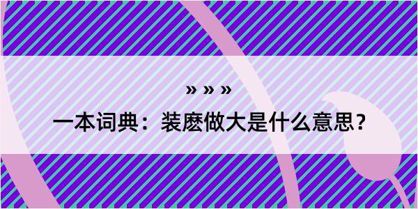 一本词典：装麽做大是什么意思？