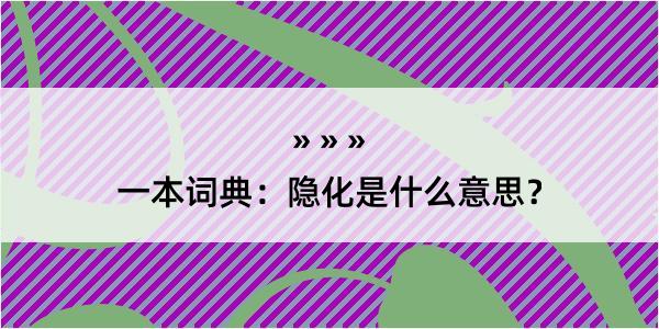 一本词典：隐化是什么意思？