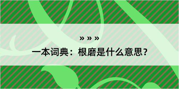 一本词典：根磨是什么意思？