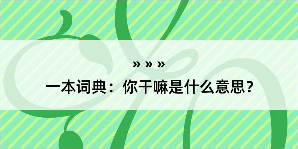 一本词典：你干嘛是什么意思？