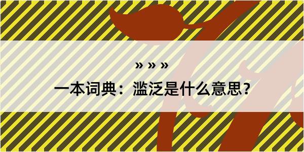 一本词典：滥泛是什么意思？