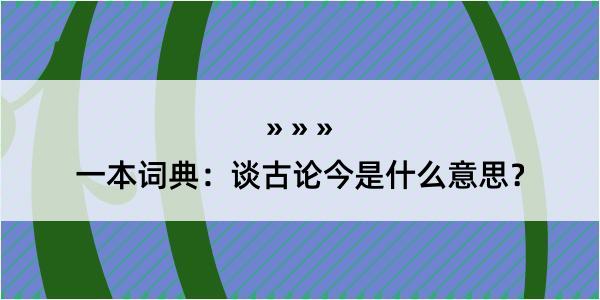 一本词典：谈古论今是什么意思？