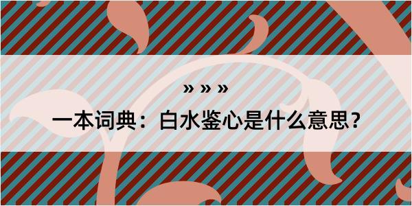 一本词典：白水鉴心是什么意思？