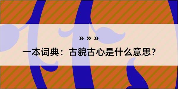 一本词典：古貌古心是什么意思？