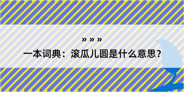 一本词典：滚瓜儿圆是什么意思？