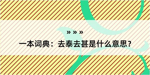 一本词典：去泰去甚是什么意思？