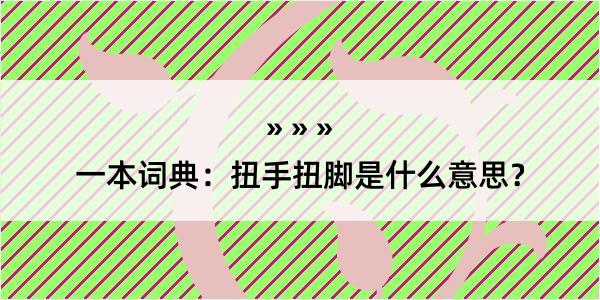 一本词典：扭手扭脚是什么意思？