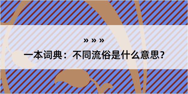 一本词典：不同流俗是什么意思？