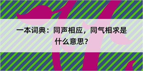 一本词典：同声相应，同气相求是什么意思？