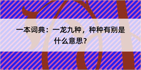 一本词典：一龙九种，种种有别是什么意思？