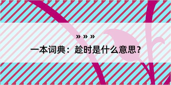 一本词典：趁时是什么意思？