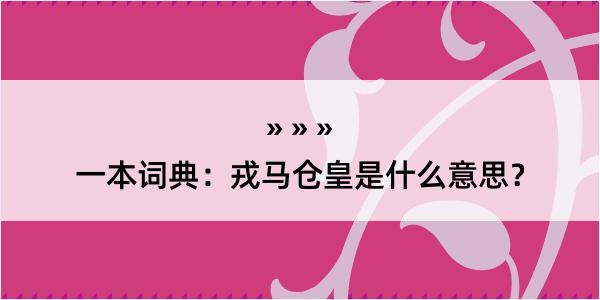 一本词典：戎马仓皇是什么意思？