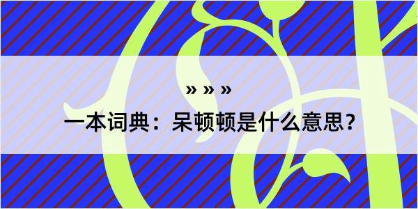 一本词典：呆顿顿是什么意思？