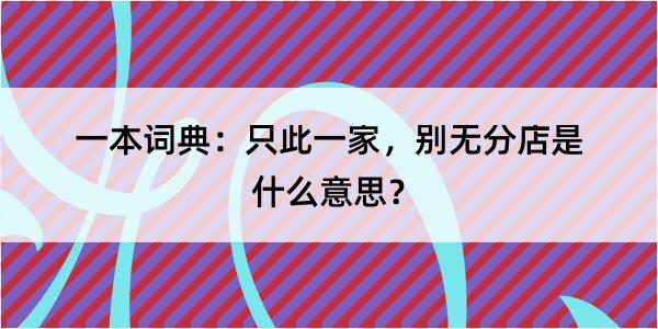 一本词典：只此一家，别无分店是什么意思？