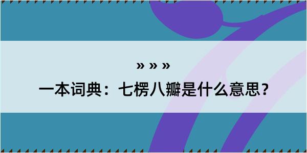 一本词典：七楞八瓣是什么意思？