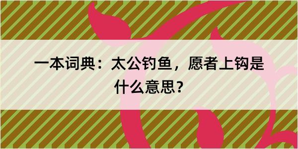 一本词典：太公钓鱼，愿者上钩是什么意思？