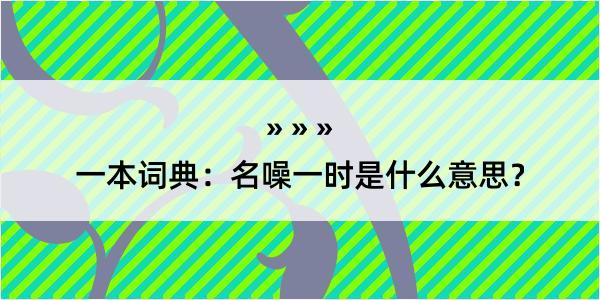 一本词典：名噪一时是什么意思？